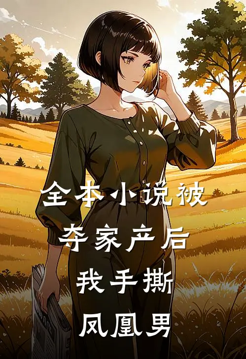 全本小说被夺家产后，我手撕凤凰男