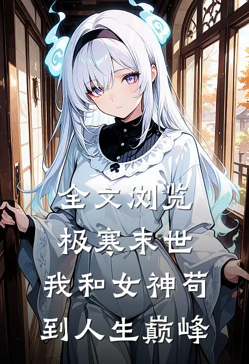 全文浏览极寒末世：我和女神苟到人生巅峰
