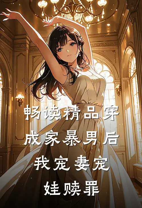 畅读精品穿成家暴男后，我宠妻宠娃赎罪