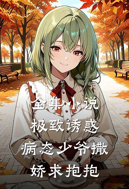全集小说极致诱惑：病态少爷撒娇求抱抱