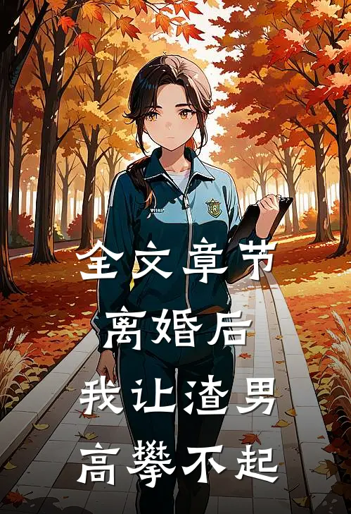 全文章节离婚后，我让渣男高攀不起