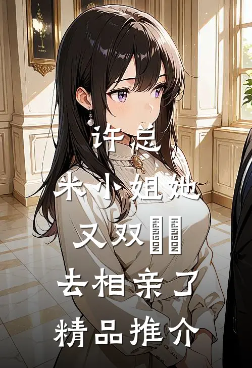 许总，米小姐她又双叒叕去相亲了精品推介