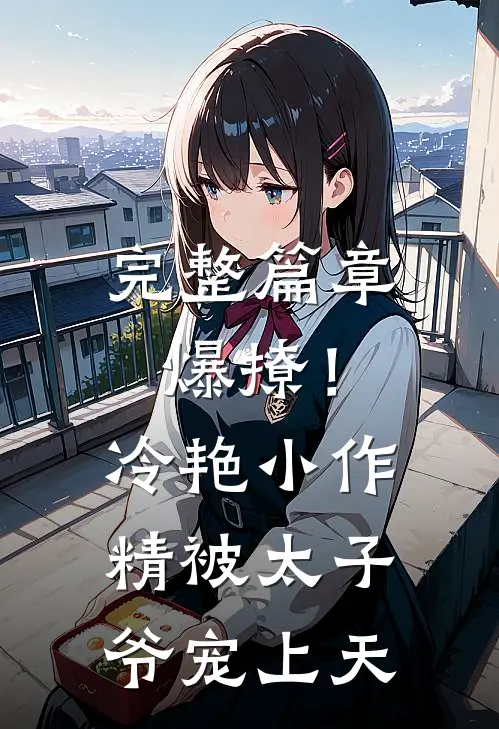 完整篇章爆撩！冷艳小作精被太子爷宠上天