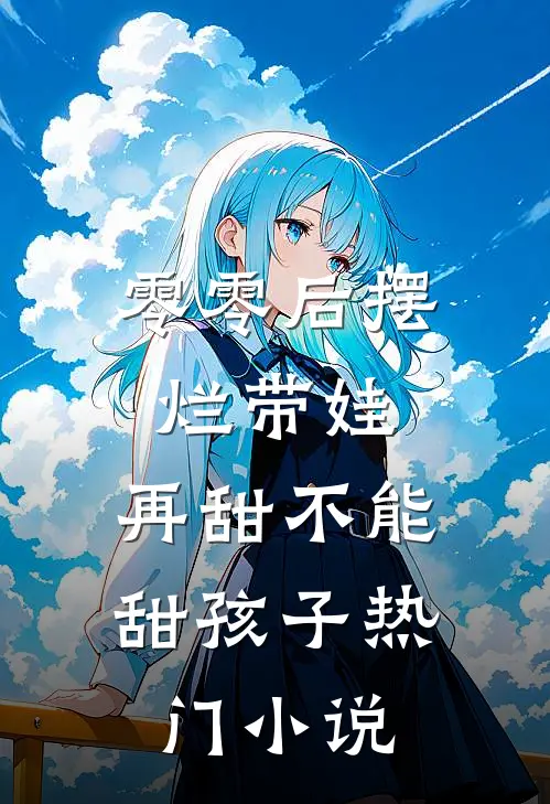 零零后摆烂带娃，再甜不能甜孩子热门小说