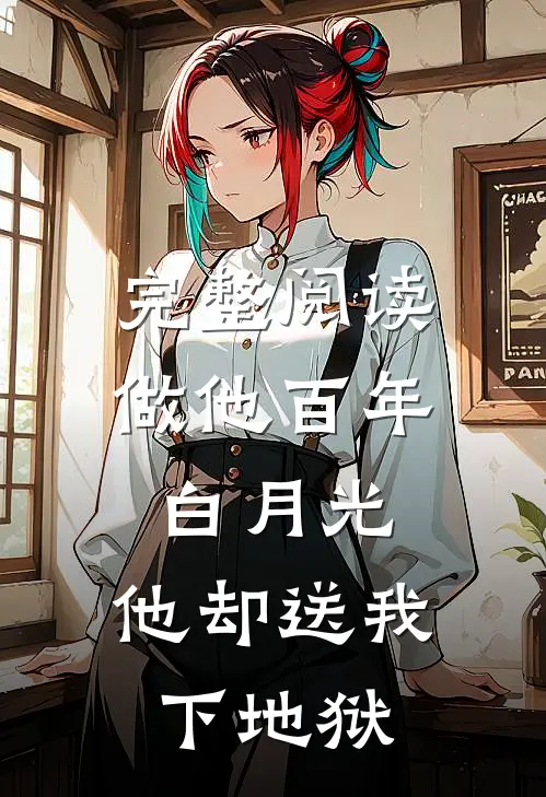 完整阅读做他百年白月光，他却送我下地狱