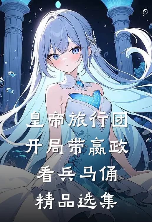 皇帝旅行团：开局带嬴政看兵马俑精品选集