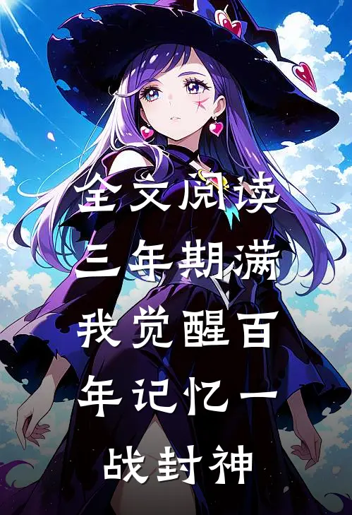 全文阅读三年期满，我觉醒百年记忆一战封神