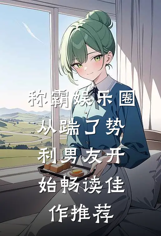 称霸娱乐圈：从踹了势利男友开始畅读佳作推荐