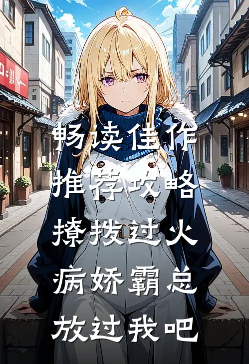 畅读佳作推荐攻略：撩拨过火，病娇霸总放过我吧