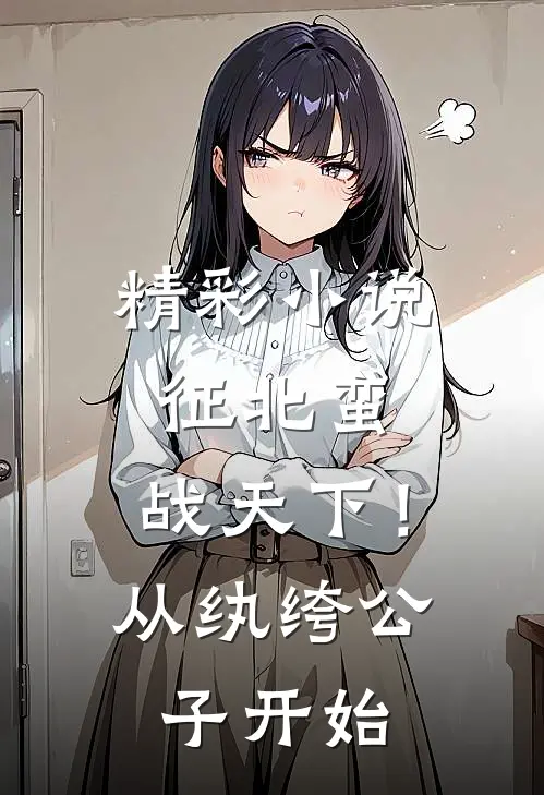 精彩小说征北蛮，战天下！从纨绔公子开始