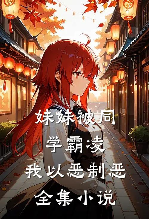 妹妹被同学霸凌，我以恶制恶全集小说