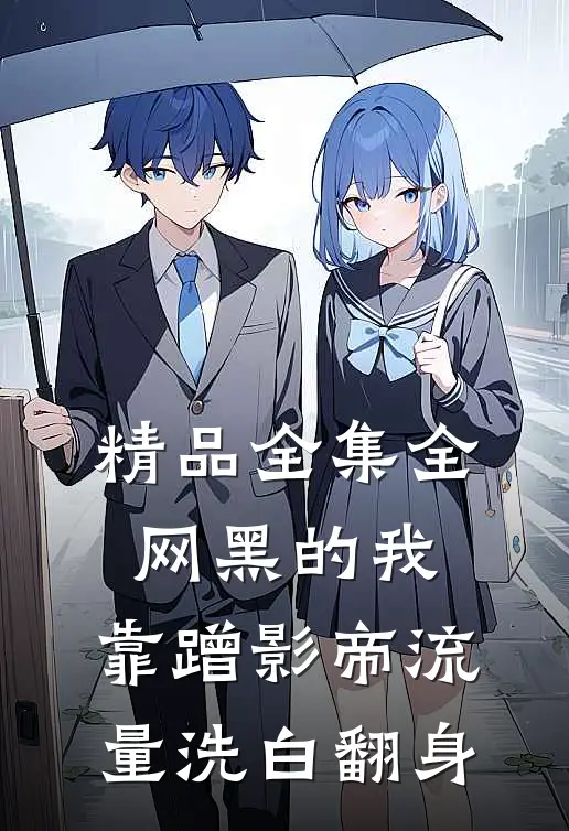 精品全集全网黑的我，靠蹭影帝流量洗白翻身