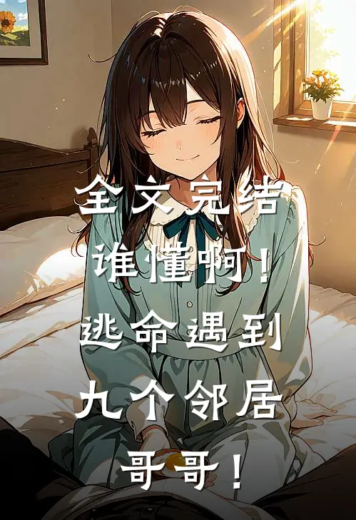 全文完结谁懂啊！逃命遇到九个邻居哥哥！