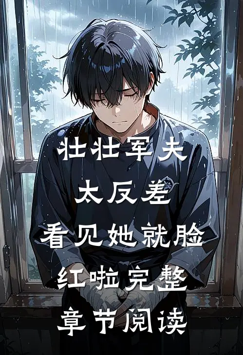 壮壮军夫太反差，看见她就脸红啦完整章节阅读