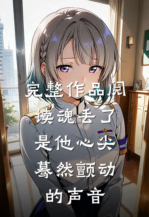完整作品阅读魂丢了，是他心尖蓦然颤动的声音