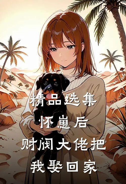 精品选集怀崽后，财阀大佬把我娶回家