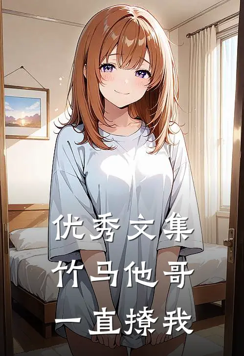 优秀文集竹马他哥一直撩我