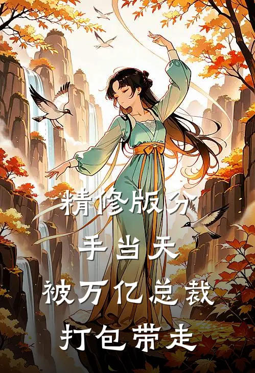 精修版分手当天：被万亿总裁打包带走