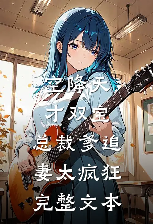 空降天才双宝，总裁爹追妻太疯狂完整文本