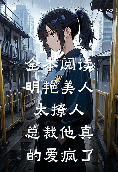 全本阅读明艳美人太撩人，总裁他真的爱疯了