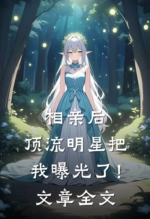 相亲后，顶流明星把我曝光了！文章全文
