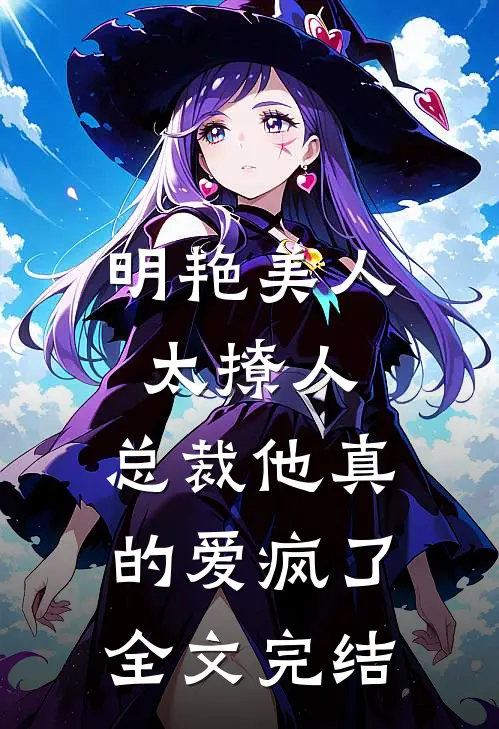 明艳美人太撩人，总裁他真的爱疯了全文完结