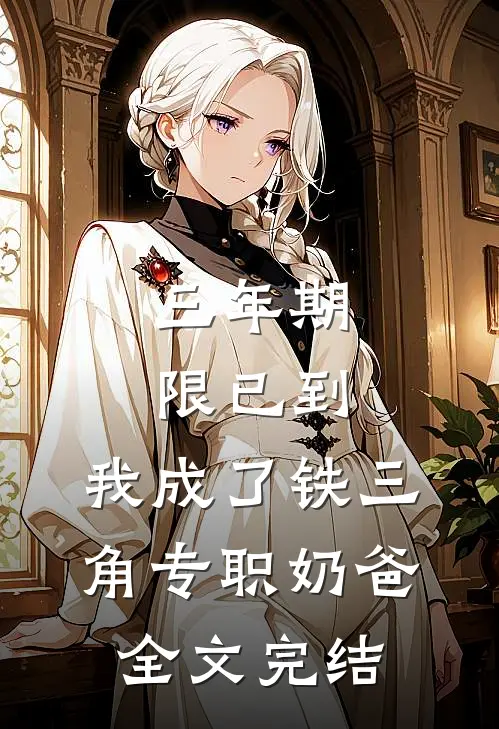 三年期限已到，我成了铁三角专职奶爸全文完结