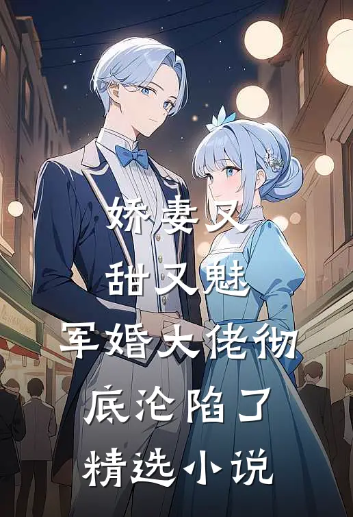 娇妻又甜又魅，军婚大佬彻底沦陷了精选小说