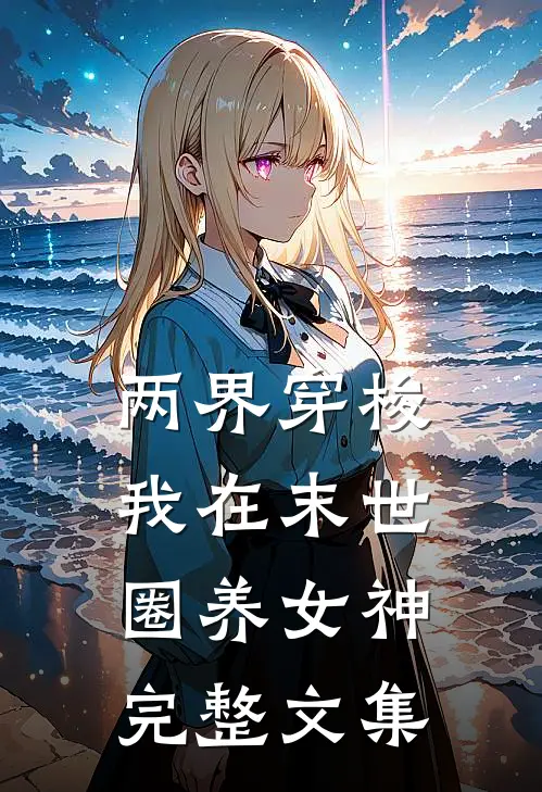 两界穿梭：我在末世圈养女神完整文集