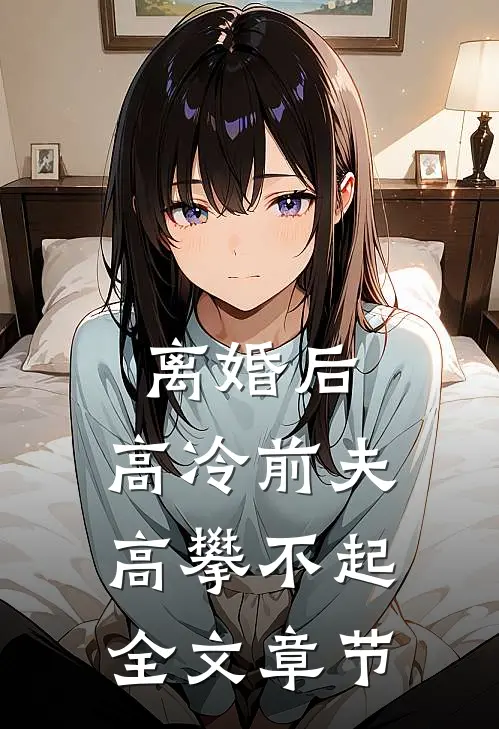 离婚后，高冷前夫高攀不起全文章节