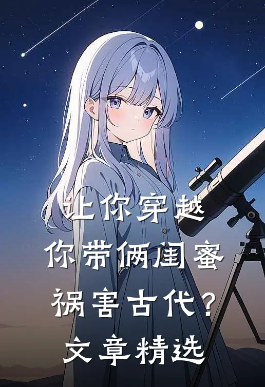 让你穿越，你带俩闺蜜祸害古代？文章精选