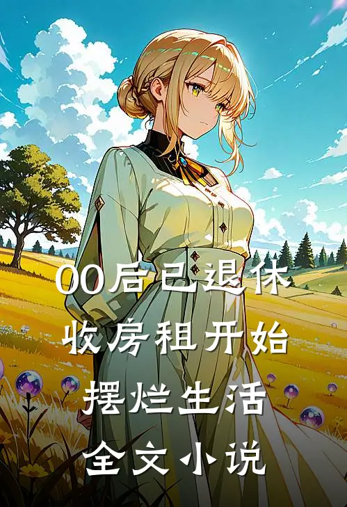 00后已退休，收房租开始摆烂生活全文小说