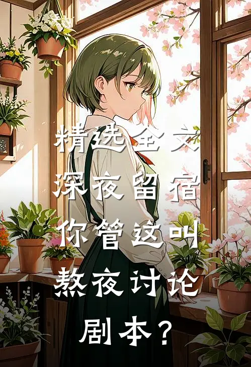 精选全文深夜留宿，你管这叫熬夜讨论剧本？
