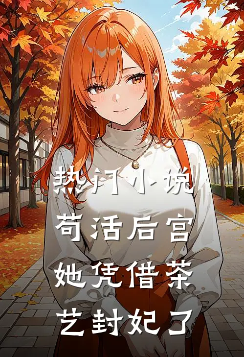 热门小说苟活后宫：她凭借茶艺封妃了