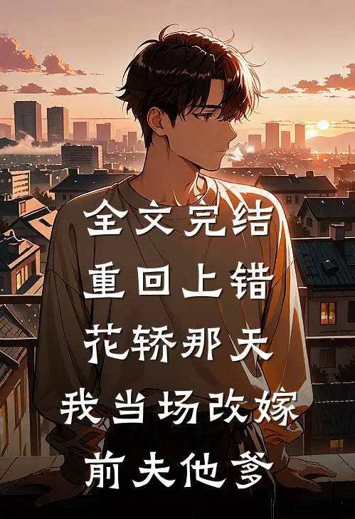全文完结重回上错花轿那天，我当场改嫁前夫他爹