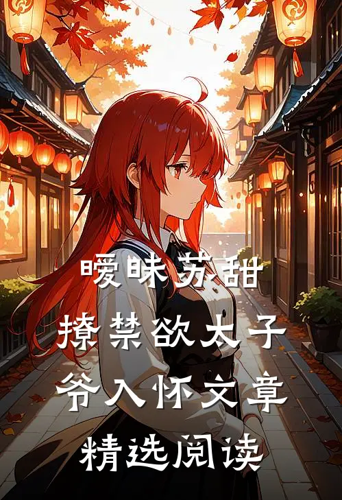 暧昧苏甜：撩禁欲太子爷入怀文章精选阅读