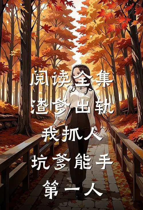 阅读全集渣爹出轨我抓人，坑爹能手第一人