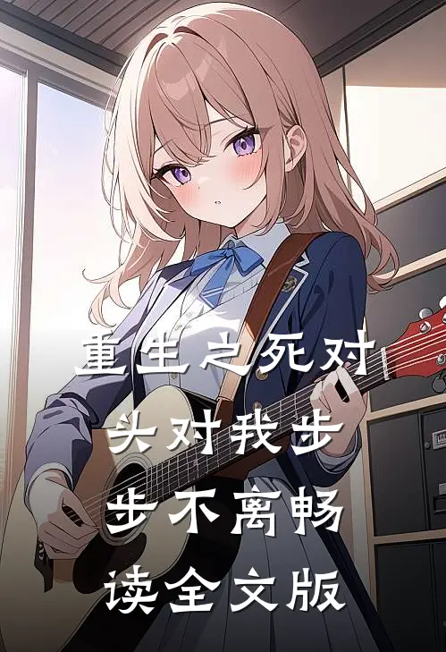 重生之死对头对我步步不离畅读全文版