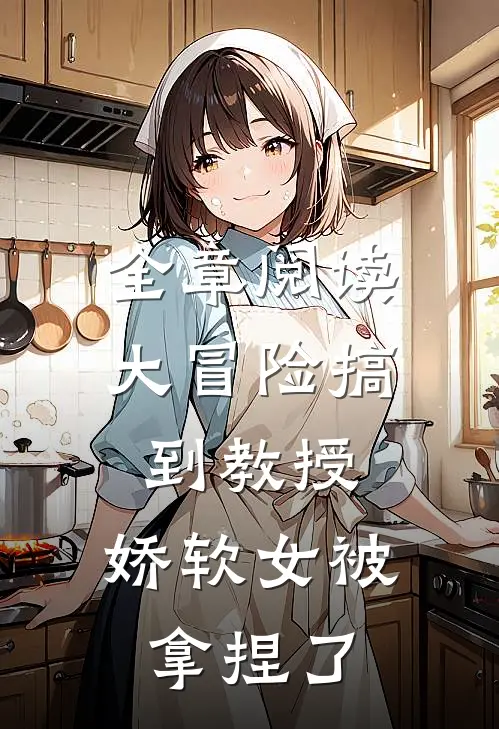 全章阅读大冒险搞到教授，娇软女被拿捏了