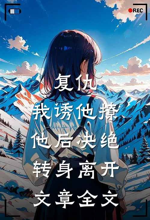 复仇：我诱他撩他后决绝转身离开文章全文