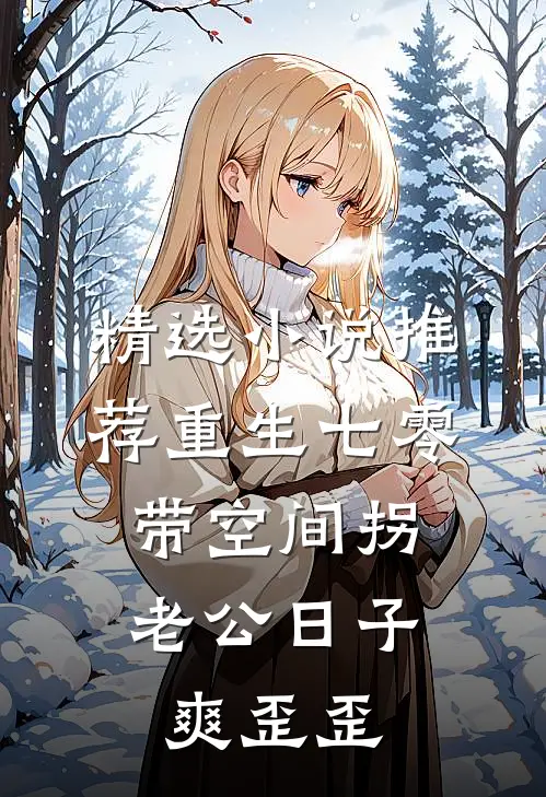 精选小说推荐重生七零：带空间拐老公日子爽歪歪