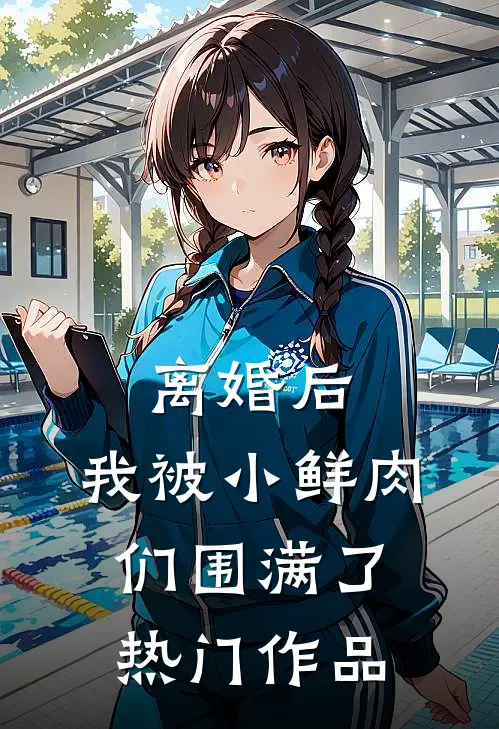离婚后，我被小鲜肉们围满了热门作品