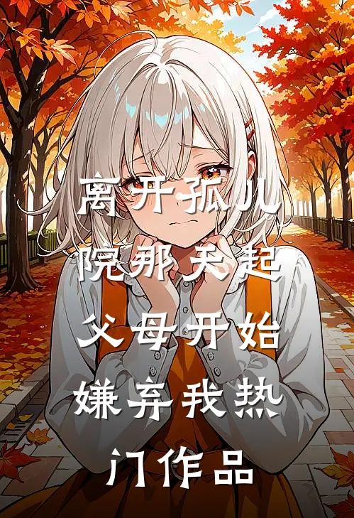 离开孤儿院那天起，父母开始嫌弃我热门作品
