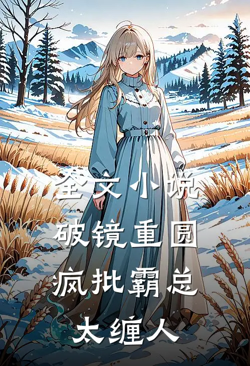 全文小说破镜重圆：疯批霸总太缠人