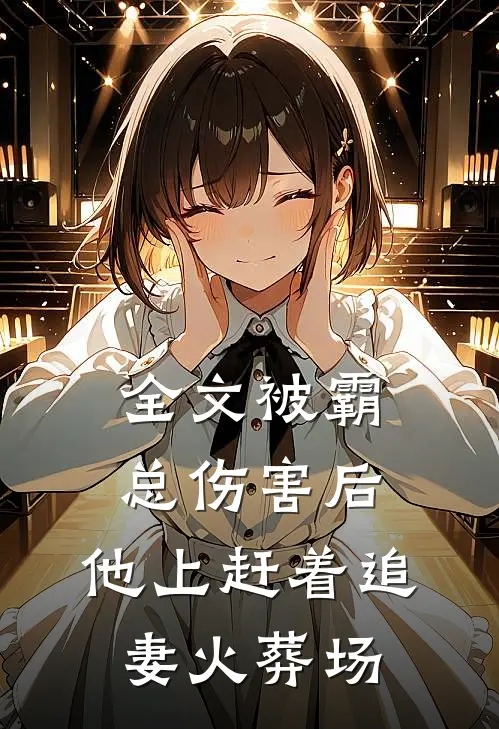 全文被霸总伤害后，他上赶着追妻火葬场