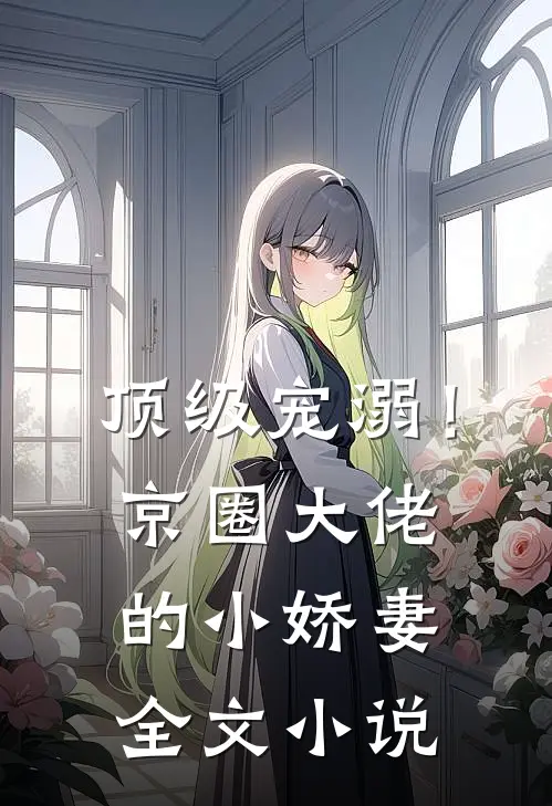 顶级宠溺！京圈大佬的小娇妻全文小说