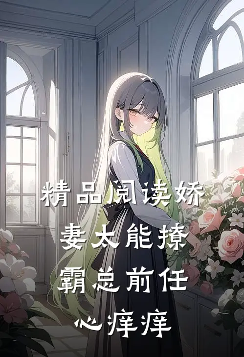 精品阅读娇妻太能撩，霸总前任心痒痒