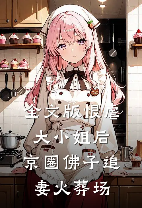 全文版恨虐大小姐后，京圈佛子追妻火葬场
