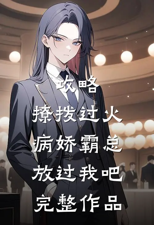 攻略：撩拨过火，病娇霸总放过我吧完整作品