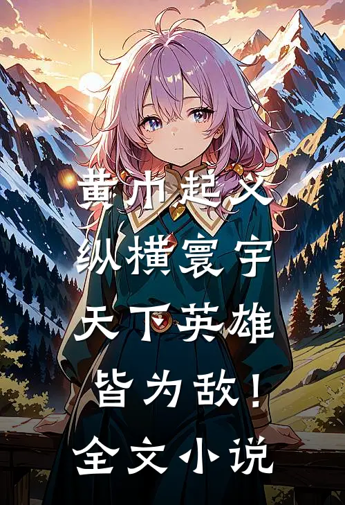 黄巾起义：纵横寰宇，天下英雄皆为敌！全文小说